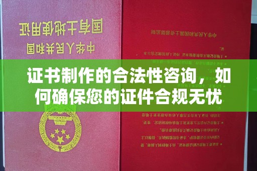 郑州证书制作的合法性咨询，如何确保您的证件合规无忧